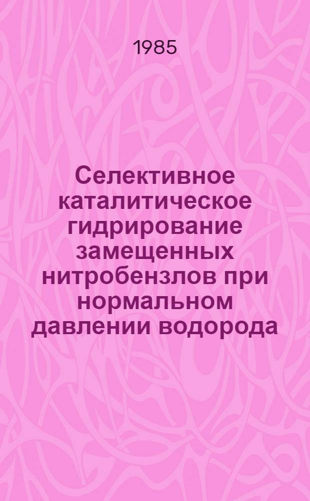 Селективное каталитическое гидрирование замещенных нитробензлов при нормальном давлении водорода : Автореф. дис. на соиск. учен. степ. д. х. н