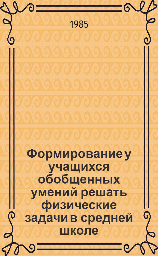 Формирование у учащихся обобщенных умений решать физические задачи в средней школе : Автореф. дис. на соиск. учен. степ. канд. пед. наук : (13.00.02)