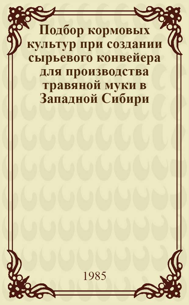 Подбор кормовых культур при создании сырьевого конвейера для производства травяной муки в Западной Сибири : Автореф. дис. на соиск. учен. степ. канд. с.-х. наук : (06.01.03)