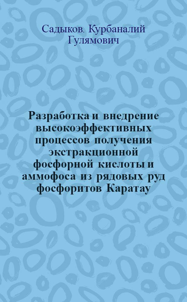 Разработка и внедрение высокоэффективных процессов получения экстракционной фосфорной кислоты и аммофоса из рядовых руд фосфоритов Каратау : Автореф. дис. на соиск. учен. степ. д. т. н