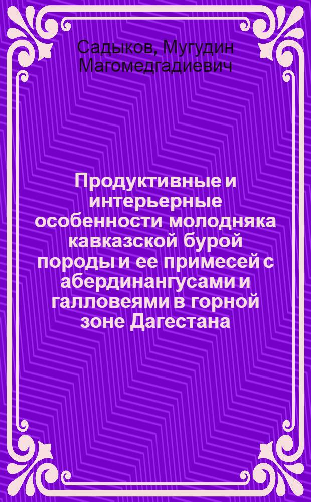 Продуктивные и интерьерные особенности молодняка кавказской бурой породы и ее примесей с абердинангусами и галловеями в горной зоне Дагестана : Автореф. дис. на соиск. учен. степ. канд. с.-х. наук : (06.02.04)