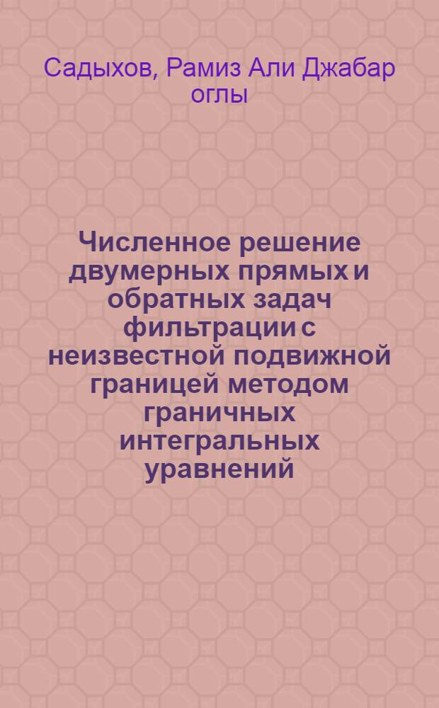 Численное решение двумерных прямых и обратных задач фильтрации с неизвестной подвижной границей методом граничных интегральных уравнений : Автореф. дис. на соиск. учен. степ. канд. физ.-мат. наук : (01.01.07)