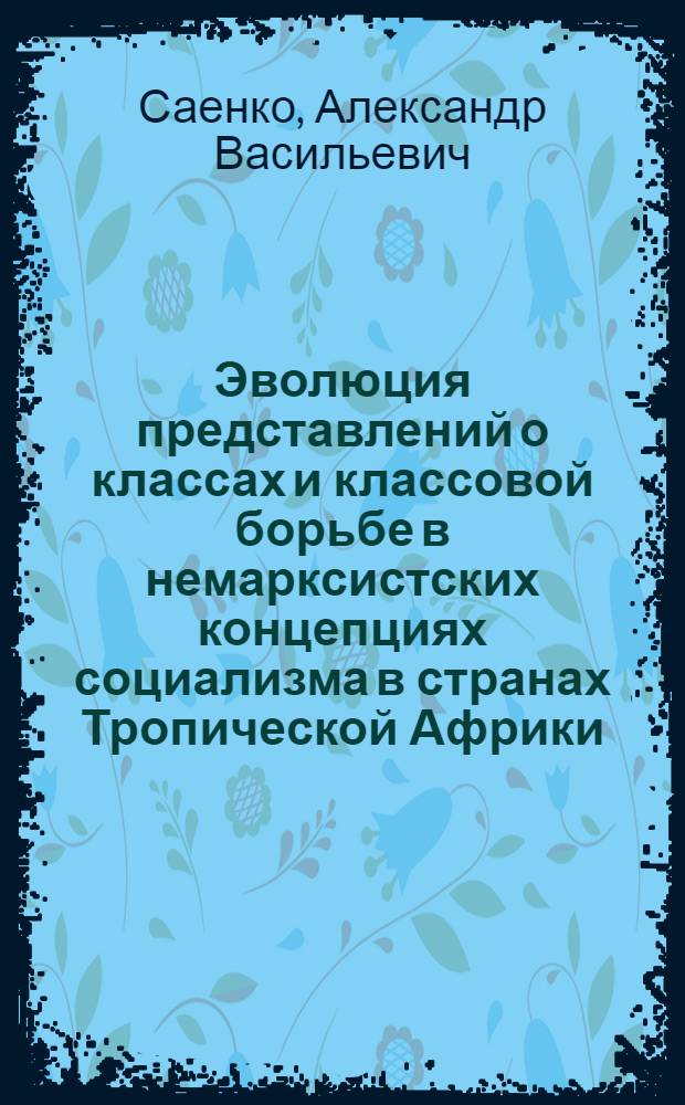 Эволюция представлений о классах и классовой борьбе в немарксистских концепциях социализма в странах Тропической Африки : Автореф. дис. на соиск. учен. степ. канд. филос. наук : (09.00.02)