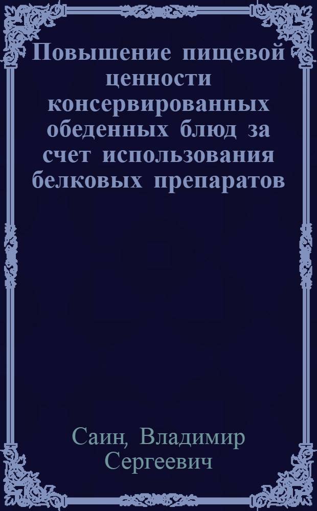 Повышение пищевой ценности консервированных обеденных блюд за счет использования белковых препаратов : Автореф. дис. на соиск. учен. степ. к. т. н