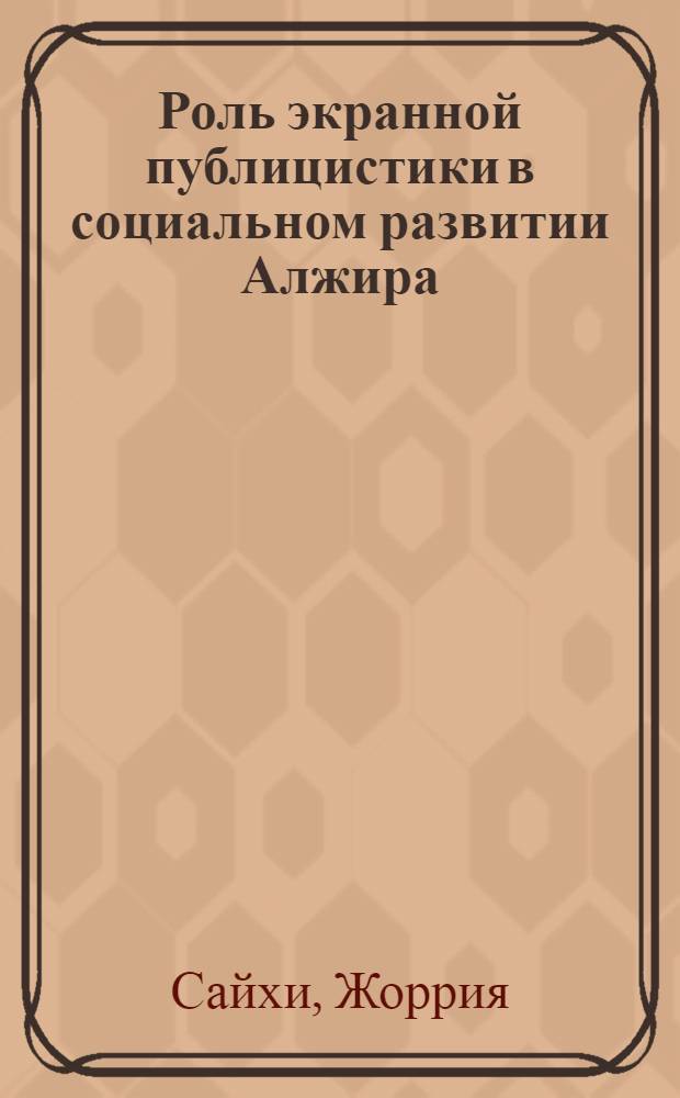 Роль экранной публицистики в социальном развитии Алжира : Автореф. дис. на соиск. учен. степ. канд. филол. наук : (10.01.10)