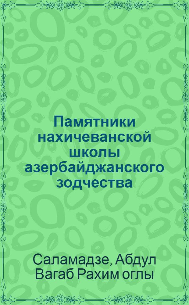 Памятники нахичеванской школы азербайджанского зодчества : Azerbaijan architectural monuments of the Nakhichevan school