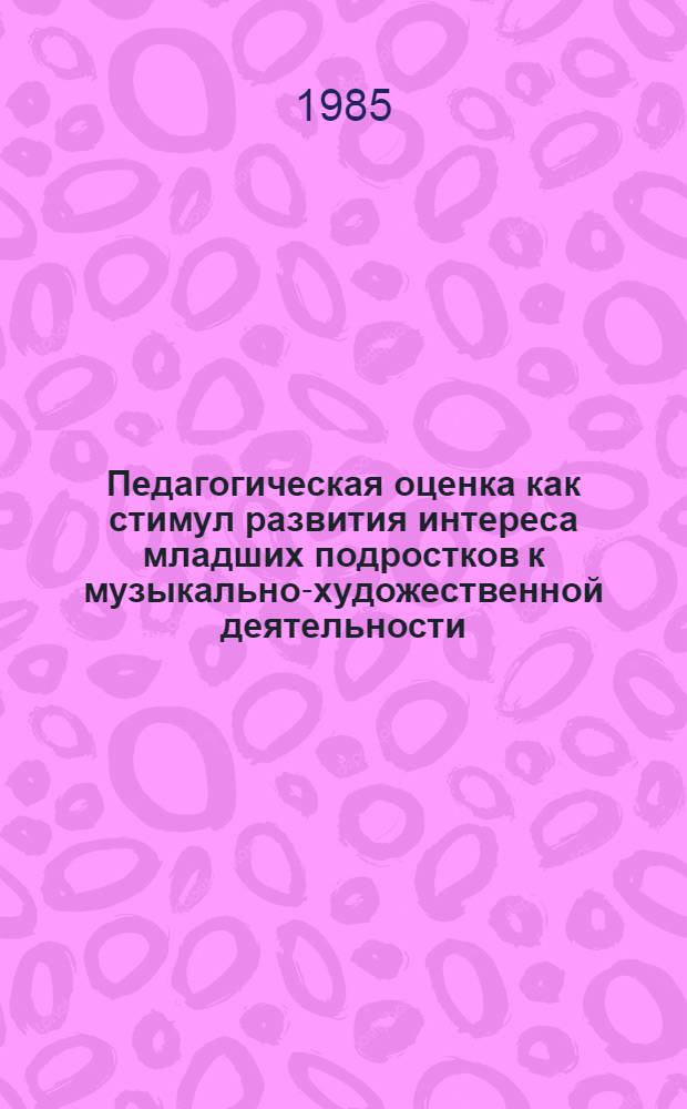 Педагогическая оценка как стимул развития интереса младших подростков к музыкально-художественной деятельности : Автореф. дис. на соиск. учен. степ. канд. пед. наук : (13.00.01)