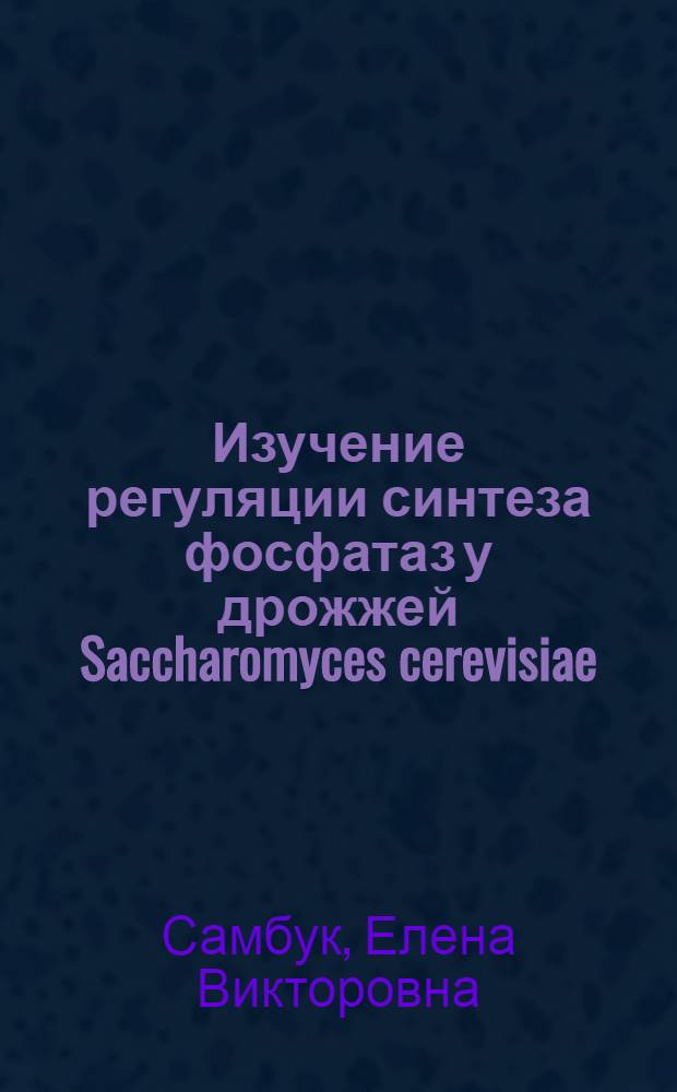 Изучение регуляции синтеза фосфатаз у дрожжей Saccharomyces cerevisiae : Автореф. дис. на соиск. учен. степ. канд. биол. наук : (03.00.15)