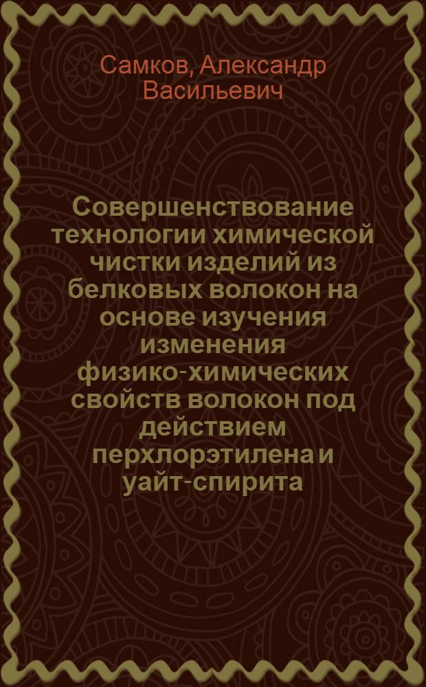 Совершенствование технологии химической чистки изделий из белковых волокон на основе изучения изменения физико-химических свойств волокон под действием перхлорэтилена и уайт-спирита : Автореф. дис. на соиск. учен. степ. канд. техн. наук : (05.19.03)