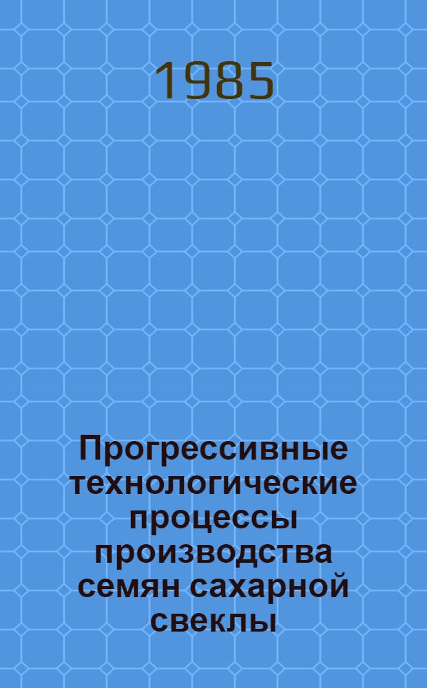 Прогрессивные технологические процессы производства семян сахарной свеклы : Учеб. пособие