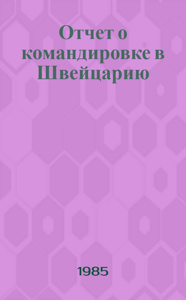 Отчет о командировке в Швейцарию : Для участия в работе Международной конференции по редким землям (3-8 марта 1985 г., Цюрих)