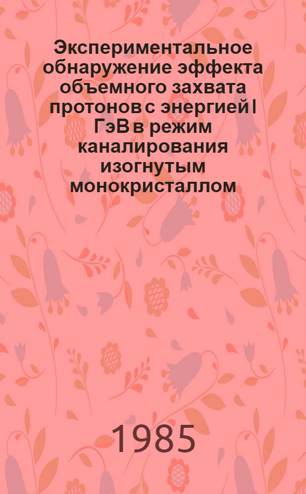 Экспериментальное обнаружение эффекта объемного захвата протонов с энергией I ГэВ в режим каналирования изогнутым монокристаллом : Автореф. дис. на соиск. учен. степ. канд. физ.-мат. наук : (01.04.01)