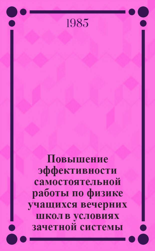 Повышение эффективности самостоятельной работы по физике учащихся вечерних школ в условиях зачетной системы : Автореф. дис. на соиск. учен. степ. канд. пед. наук : (13.00.02)