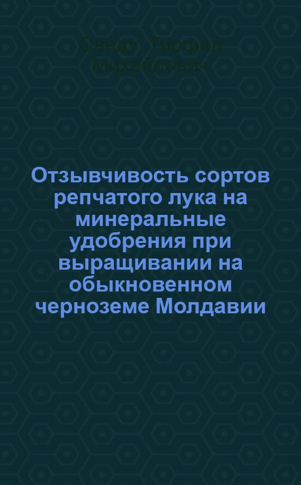 Отзывчивость сортов репчатого лука на минеральные удобрения при выращивании на обыкновенном черноземе Молдавии : Автореф. дис. на соиск. учен. степ. канд. с.-х. наук : (06.01.06)