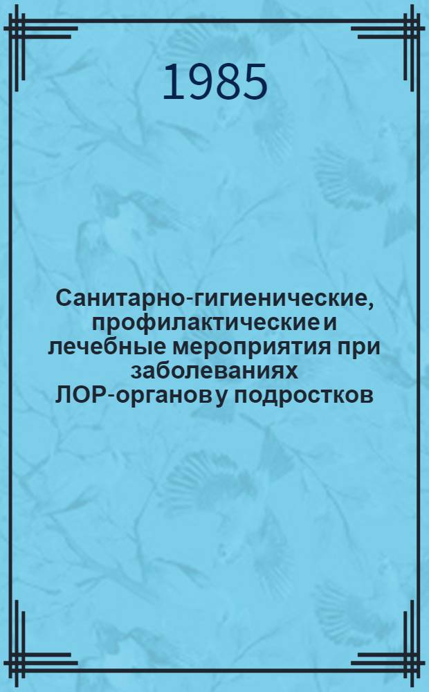 Санитарно-гигиенические, профилактические и лечебные мероприятия при заболеваниях ЛОР-органов у подростков, осваивающих профессии нефтеперерабатывающей промышленности : (Метод. рекомендации)