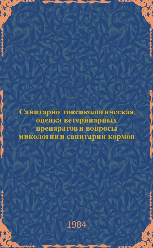Санитарно-токсикологическая оценка ветеринарных препаратов и вопросы микологии и санитарии кормов : Тр. ВНИИВС