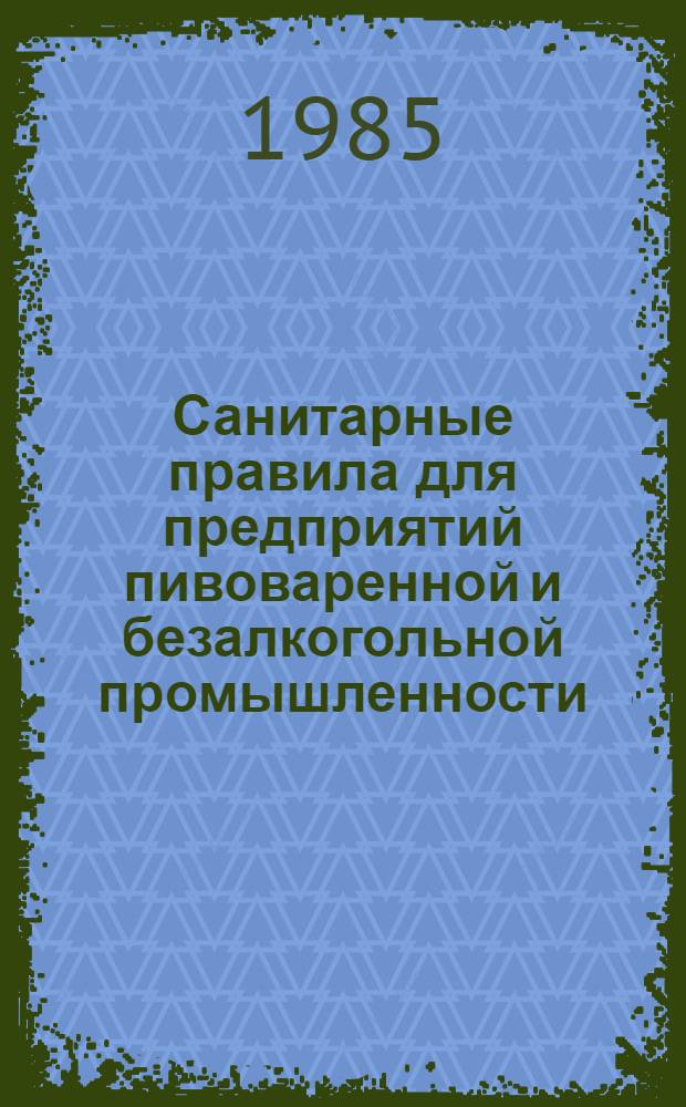 Санитарные правила для предприятий пивоваренной и безалкогольной промышленности : Утв. Гл. гос. сан. инспекцией СССР, М-вом пищ. пром-сти СССР в апр. 1985 г. : Срок введ. с 01.07.85