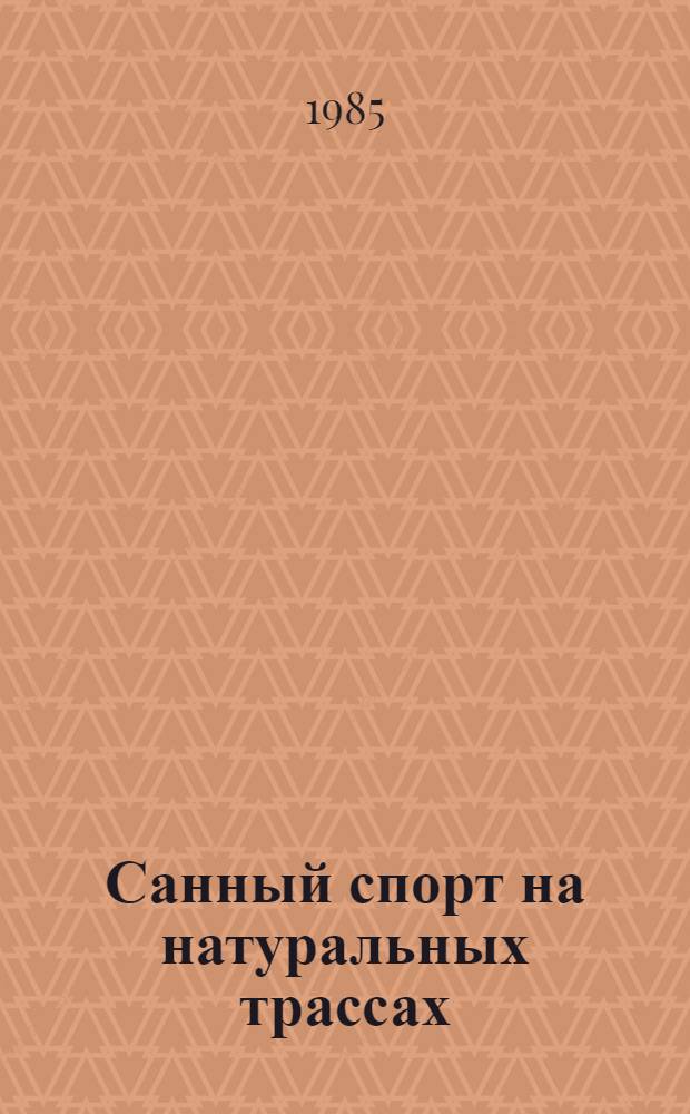 Санный спорт на натуральных трассах : Врем. правила соревнований : Утв. Ком. по физ. культуре и спорту при Совете Министров СССР 04.12.85