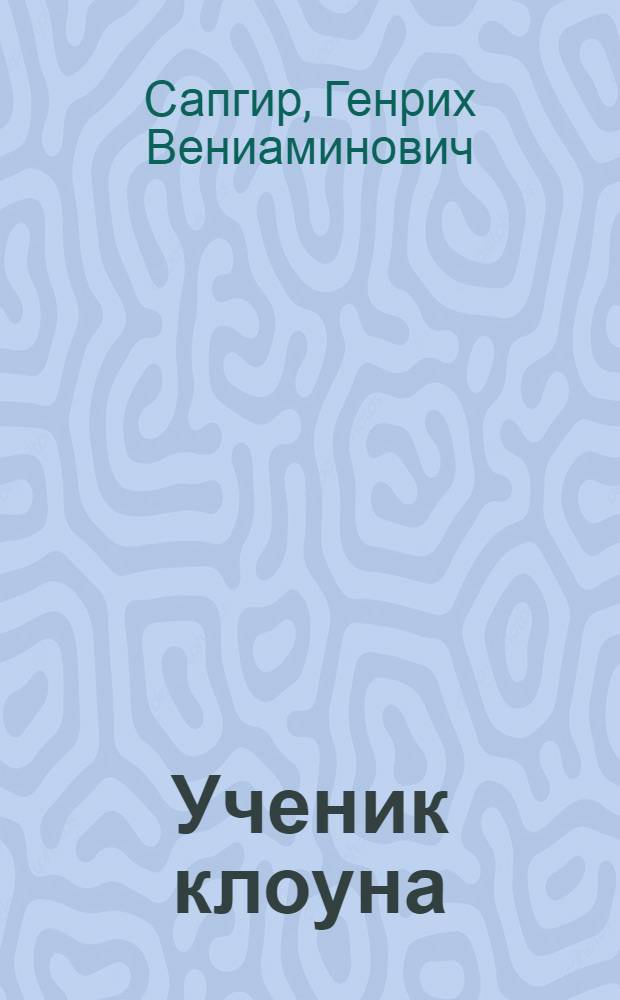 Ученик клоуна : Пьеса-сказка в 2 д., 7 карт. с песнями, шутками и считалками - для детей