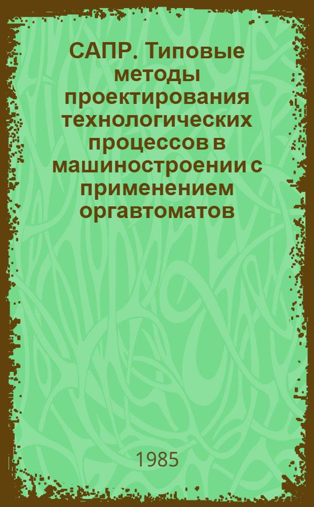 САПР. Типовые методы проектирования технологических процессов в машиностроении с применением оргавтоматов : Метод. рекомендации