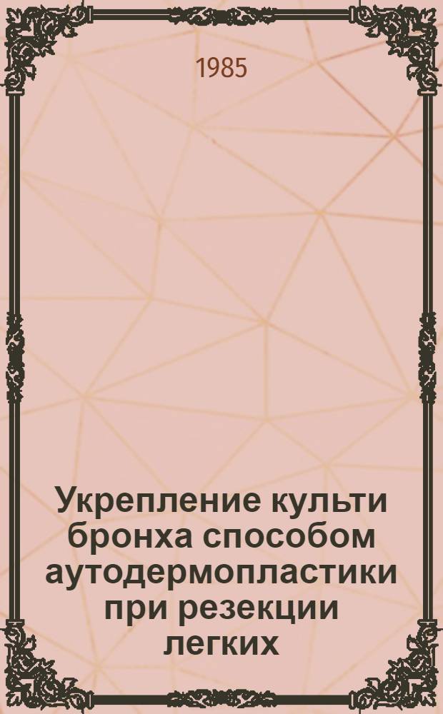 Укрепление культи бронха способом аутодермопластики при резекции легких : Автореф. дис. на соиск. учен. степ. канд. мед. наук : (14.00.27)