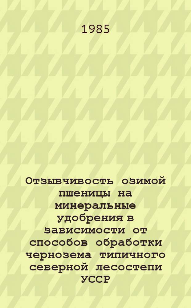 Отзывчивость озимой пшеницы на минеральные удобрения в зависимости от способов обработки чернозема типичного северной лесостепи УССР : Автореф. дис. на соиск. учен. степ. канд. с.-х. наук : (06.01.04)