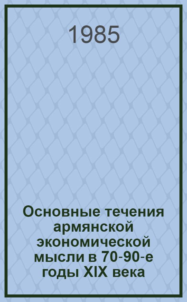 Основные течения армянской экономической мысли в 70-90-е годы XIX века : Автореф. дис. на соиск. учен. степ. д-ра экон. наук : (08.00.02)