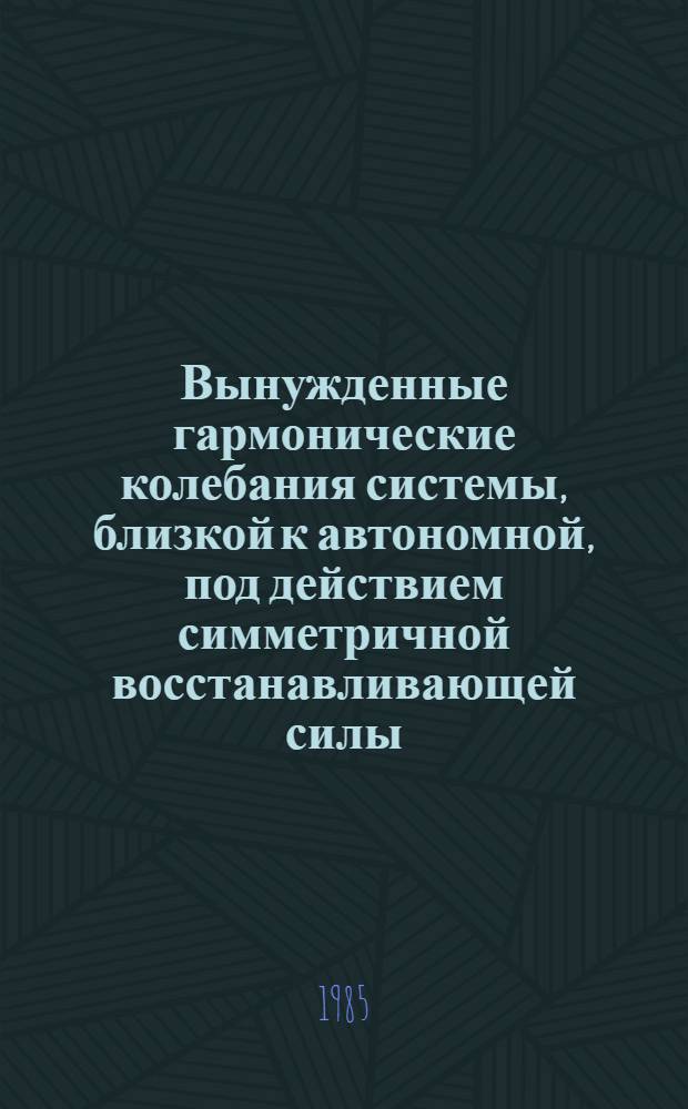 Вынужденные гармонические колебания системы, близкой к автономной, под действием симметричной восстанавливающей силы