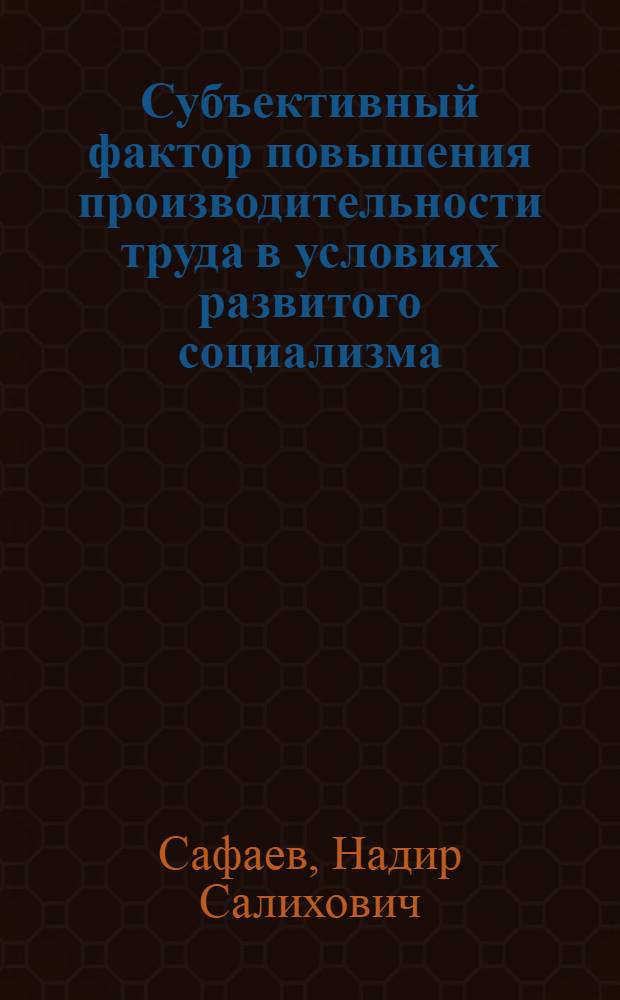 Субъективный фактор повышения производительности труда в условиях развитого социализма : Автореф. дис. на соиск. учен. степ. канд. экон. наук : (08.00.01)
