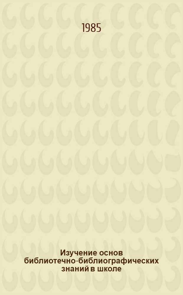 Изучение основ библиотечно-библиографических знаний в школе : Пособие для учителя