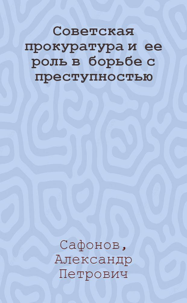 Советская прокуратура и ее роль в борьбе с преступностью = Procurator's office in the Soviet Union: its role in crime control : VII Конгр. ООН по предупреждению преступности и обращению с правонарушителями (Милан, авг.-сент. 1985 г.)