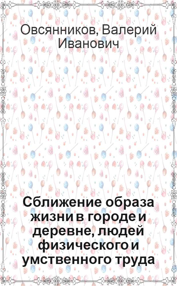 Сближение образа жизни в городе и деревне, людей физического и умственного труда : (Метод. рекомендации)