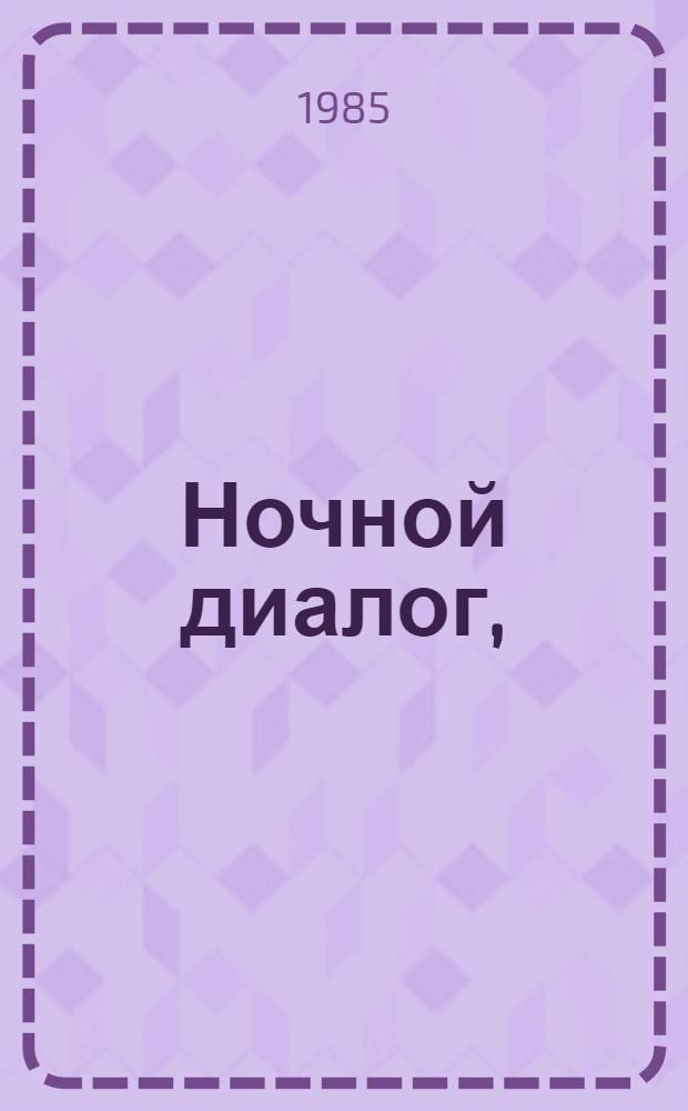 Ночной диалог, (Логунов и другие) : Пьеса в 2 ч