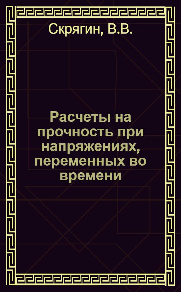 Расчеты на прочность при напряжениях, переменных во времени : Учеб. пособие