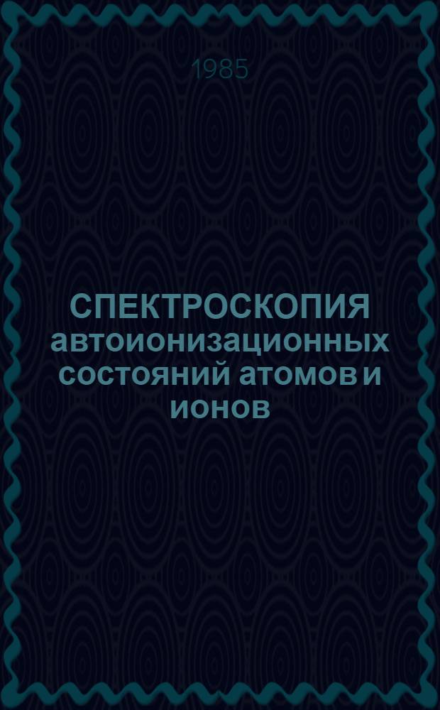 СПЕКТРОСКОПИЯ автоионизационных состояний атомов и ионов : Сб. ст.