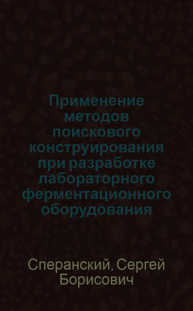 Применение методов поискового конструирования при разработке лабораторного ферментационного оборудования : Автореф. дис. на соиск. учен. степ. канд. техн. наук : (03.00.23)