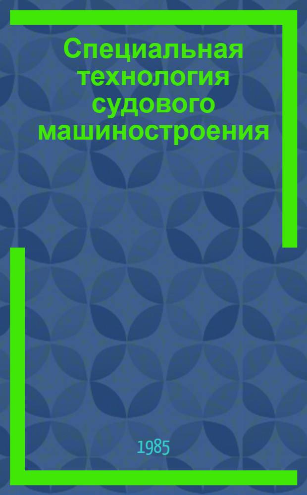 Специальная технология судового машиностроения : Учеб. для вузов по спец. "Судовые машины и механизмы"