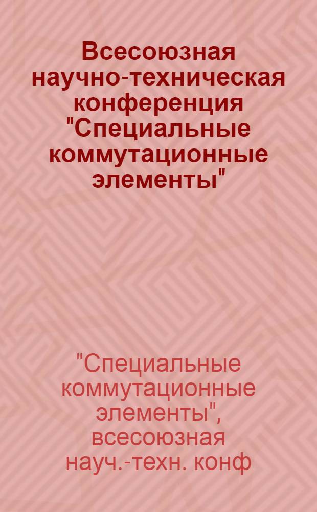 Всесоюзная научно-техническая конференция "Специальные коммутационные элементы" (19-21 сентября 1984 г., г. Рязань) : Материалы конф