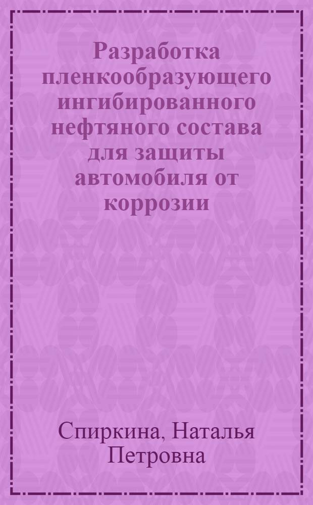 Разработка пленкообразующего ингибированного нефтяного состава для защиты автомобиля от коррозии : Автореф. дис. на соиск. учен. степ. к. т. н