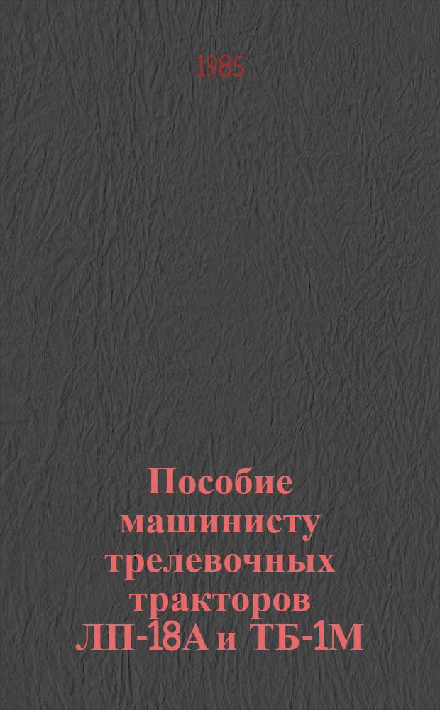 Пособие машинисту трелевочных тракторов ЛП-18А и ТБ-1М