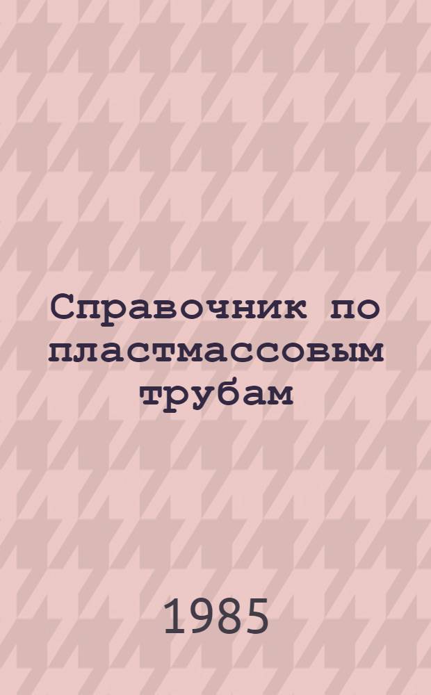 Справочник по пластмассовым трубам : Напор. трубы для воды, газа и пром. трубопроводов