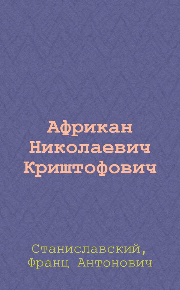 Африкан Николаевич Криштофович : Палеоботаник, ботаник, геолог