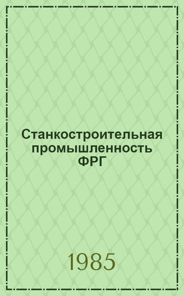Станкостроительная промышленность ФРГ : (Информ. материалы к 6-й Всемир. выст. металлообраб. оборудования в Ганновере)