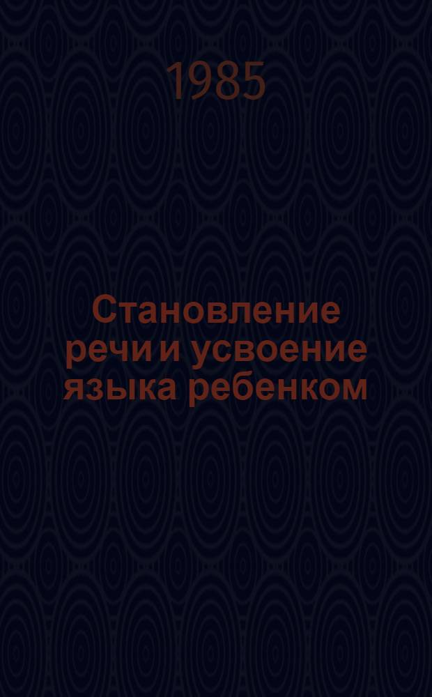 Становление речи и усвоение языка ребенком : Сб. ст.