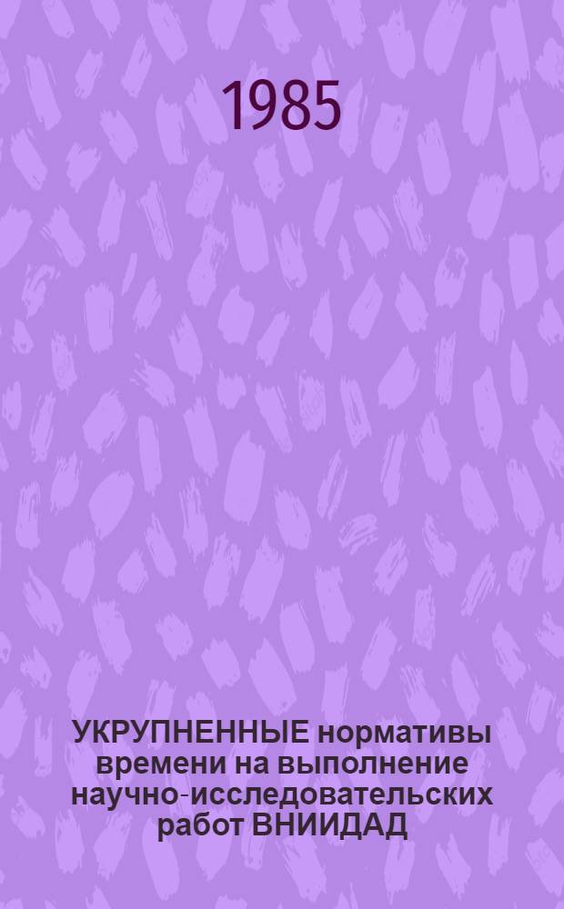 УКРУПНЕННЫЕ нормативы времени на выполнение научно-исследовательских работ ВНИИДАД : Введ. в действие в 19.09.84