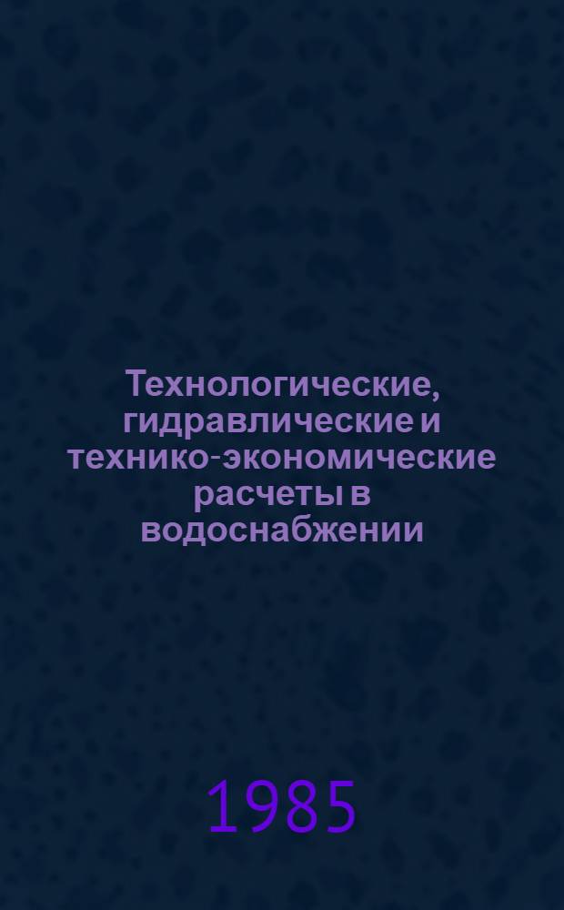 Технологические, гидравлические и технико-экономические расчеты в водоснабжении : Учеб. пособие для вузов по спец. "Водоснабжение и канализация"