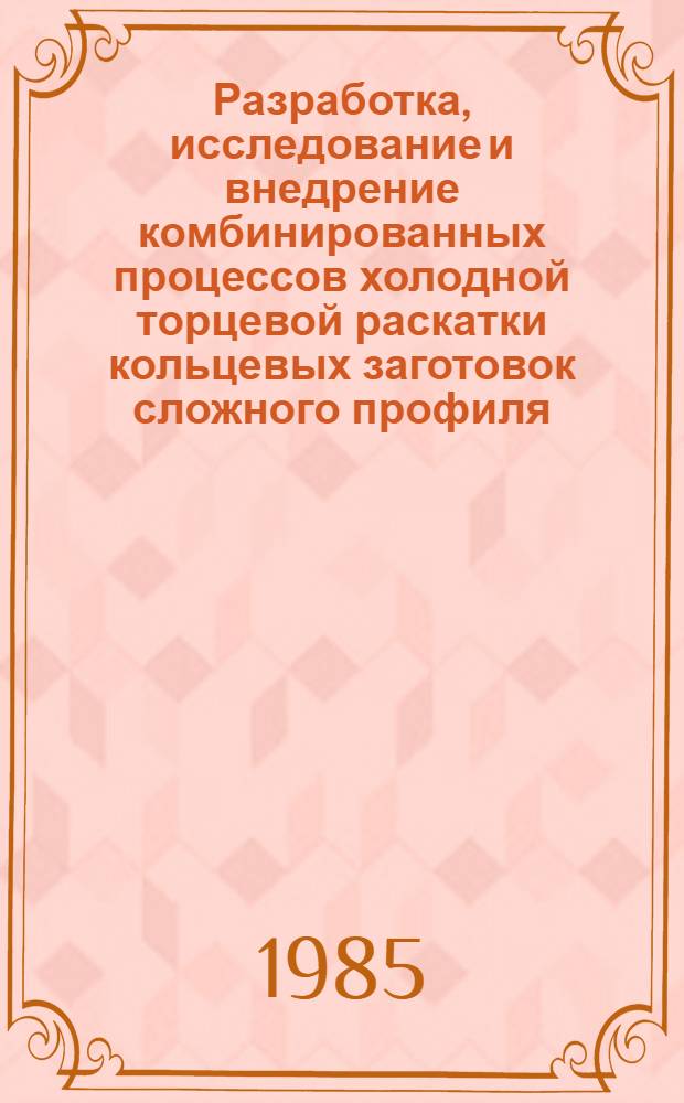 Разработка, исследование и внедрение комбинированных процессов холодной торцевой раскатки кольцевых заготовок сложного профиля : Автореф. дис. на соиск. учен. степ. канд. техн. наук : (05.03.05)