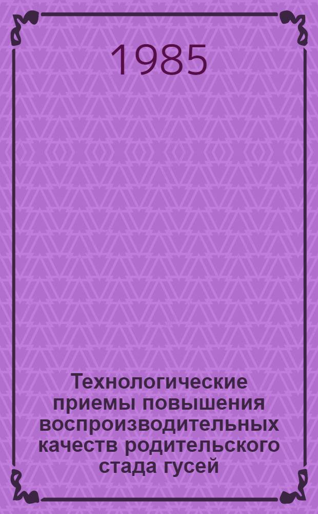 Технологические приемы повышения воспроизводительных качеств родительского стада гусей : Автореф. дис. на соиск. учен. степ. канд. с.-х. наук : (06.02.04)