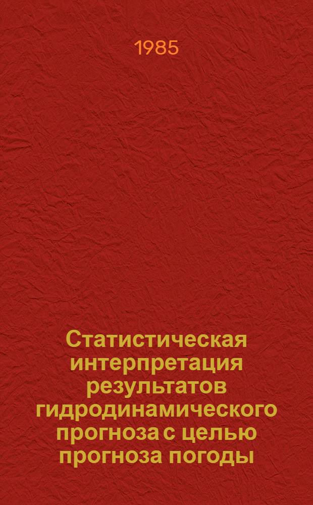 Статистическая интерпретация результатов гидродинамического прогноза с целью прогноза погоды : Тез. докл. совещ., 24-26 апр. 1985 г., г. Ташкент
