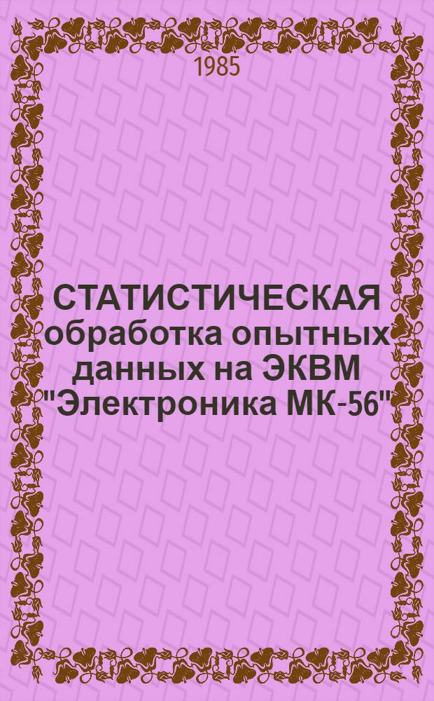 СТАТИСТИЧЕСКАЯ обработка опытных данных на ЭКВМ "Электроника МК-56" : Метод. указания для пользования программами